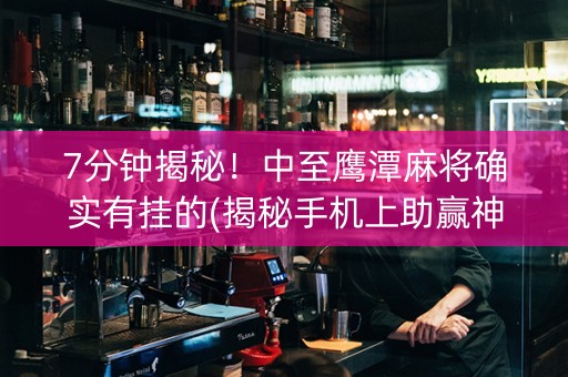 7分钟揭秘！中至鹰潭麻将确实有挂的(揭秘手机上助赢神器购买)