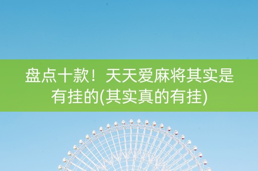 盘点十款！天天爱麻将其实是有挂的(其实真的有挂)