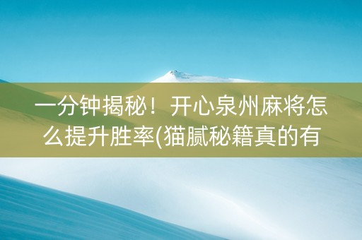 一分钟揭秘！开心泉州麻将怎么提升胜率(猫腻秘籍真的有挂)