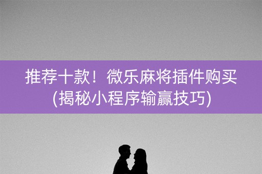 推荐十款！微乐麻将插件购买(揭秘小程序输赢技巧)