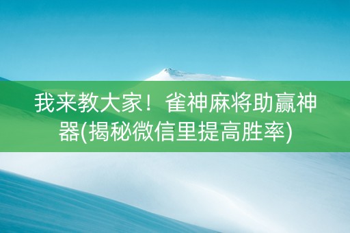 我来教大家！雀神麻将助赢神器(揭秘微信里提高胜率)