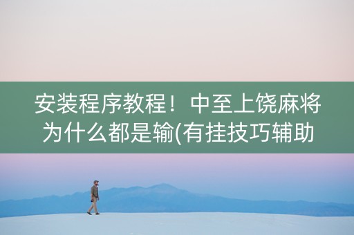 安装程序教程！中至上饶麻将为什么都是输(有挂技巧辅助器)