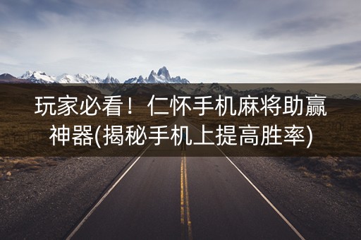 玩家必看！仁怀手机麻将助赢神器(揭秘手机上提高胜率)