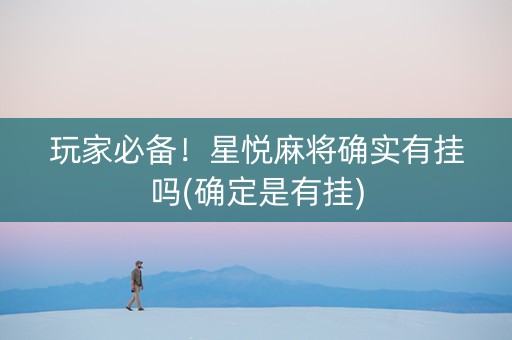 玩家必备！星悦麻将确实有挂吗(确定是有挂)