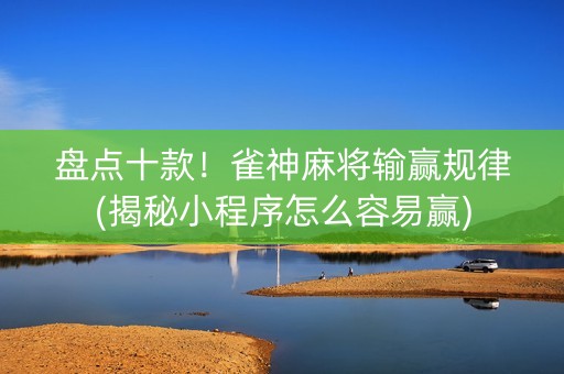 盘点十款！雀神麻将输赢规律(揭秘小程序怎么容易赢)