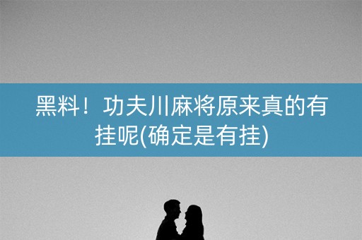 黑料！功夫川麻将原来真的有挂呢(确定是有挂)