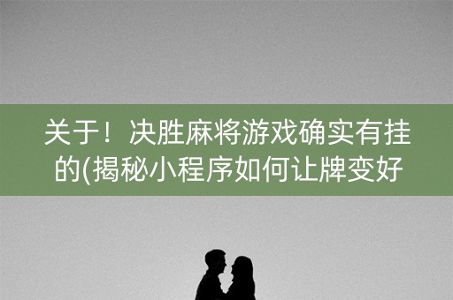 关于！决胜麻将游戏确实有挂的(揭秘小程序如何让牌变好)
