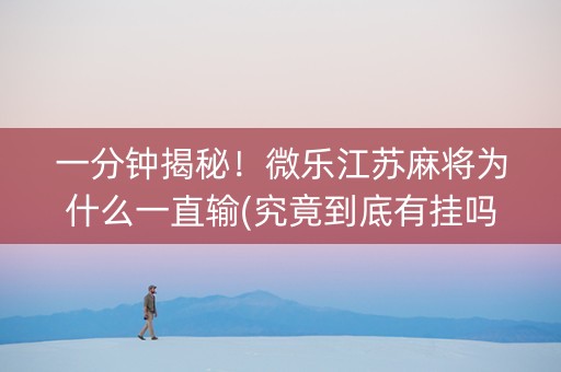 一分钟揭秘！微乐江苏麻将为什么一直输(究竟到底有挂吗)