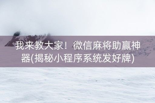 我来教大家！微信麻将助赢神器(揭秘小程序系统发好牌)