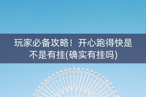 玩家必备攻略！开心跑得快是不是有挂(确实有挂吗)