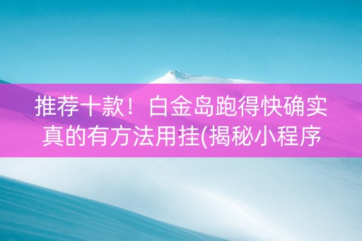 推荐十款！白金岛跑得快确实真的有方法用挂(揭秘小程序助赢软件)