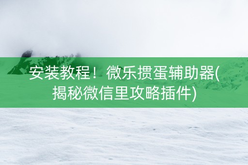 安装教程！微乐掼蛋辅助器(揭秘微信里攻略插件)