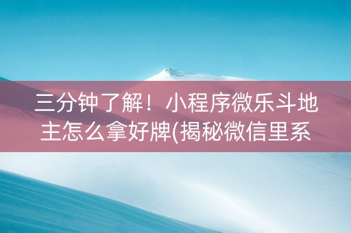 三分钟了解！小程序微乐斗地主怎么拿好牌(揭秘微信里系统发好牌)