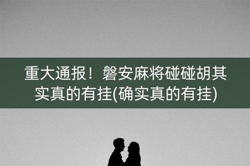 重大通报！磐安麻将碰碰胡其实真的有挂(确实真的有挂)
