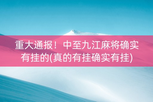 重大通报！中至九江麻将确实有挂的(真的有挂确实有挂)