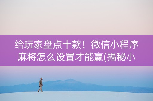 给玩家盘点十款！微信小程序麻将怎么设置才能赢(揭秘小程序胡牌神器)