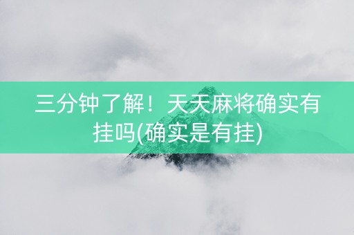 三分钟了解！天天麻将确实有挂吗(确实是有挂)