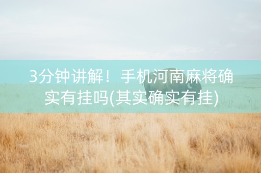 3分钟讲解！手机河南麻将确实有挂吗(其实确实有挂)