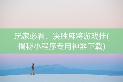 玩家必看！决胜麻将游戏挂(揭秘小程序专用神器下载)