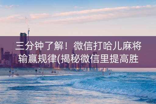 三分钟了解！微信打哈儿麻将输赢规律(揭秘微信里提高胜率)
