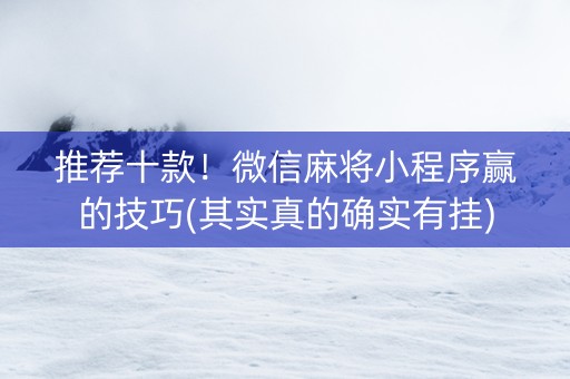 推荐十款！微信麻将小程序赢的技巧(其实真的确实有挂)