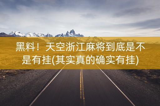 黑料！天空浙江麻将到底是不是有挂(其实真的确实有挂)