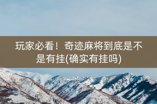 玩家必看！奇迹麻将到底是不是有挂(确实有挂吗)