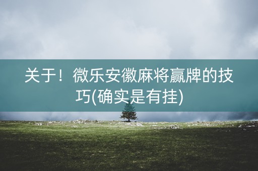 关于！微乐安徽麻将赢牌的技巧(确实是有挂)