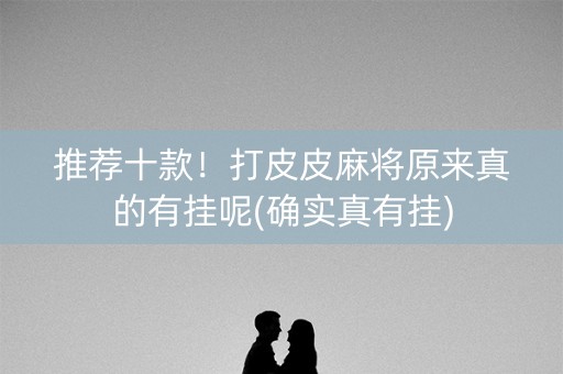 推荐十款！打皮皮麻将原来真的有挂呢(确实真有挂)