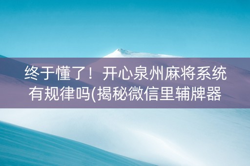 终于懂了！开心泉州麻将系统有规律吗(揭秘微信里辅牌器)