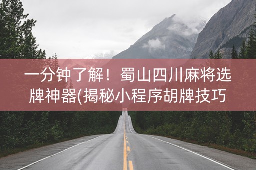 一分钟了解！蜀山四川麻将选牌神器(揭秘小程序胡牌技巧)