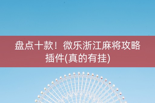 盘点十款！微乐浙江麻将攻略插件(真的有挂)