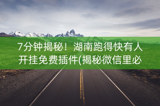 7分钟揭秘！湖南跑得快有人开挂免费插件(揭秘微信里必备神器)