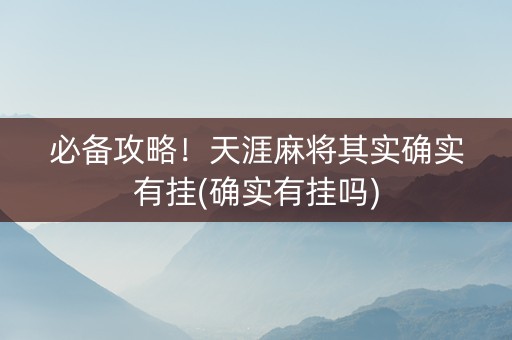 必备攻略！天涯麻将其实确实有挂(确实有挂吗)