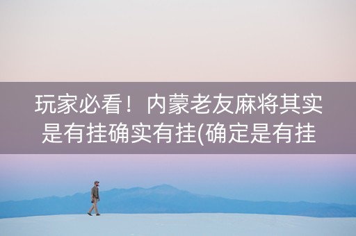 玩家必看！内蒙老友麻将其实是有挂确实有挂(确定是有挂)