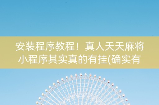 安装程序教程！真人天天麻将小程序其实真的有挂(确实有挂)