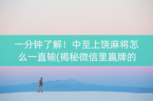 一分钟了解！中至上饶麻将怎么一直输(揭秘微信里赢牌的技巧)