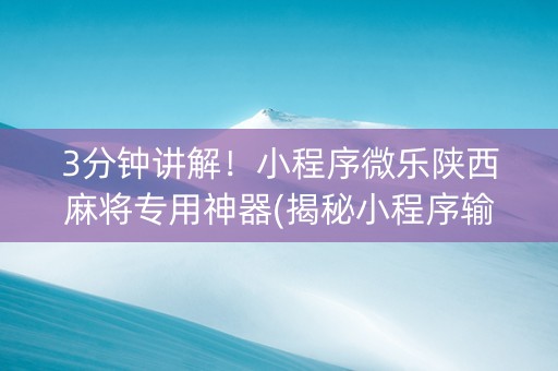 3分钟讲解！小程序微乐陕西麻将专用神器(揭秘小程序输赢技巧)