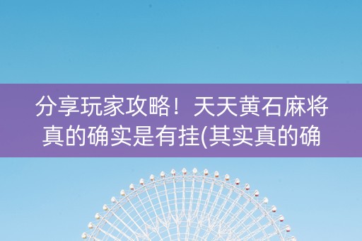 分享玩家攻略！天天黄石麻将真的确实是有挂(其实真的确实有挂)