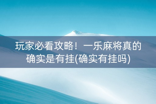 玩家必看攻略！一乐麻将真的确实是有挂(确实有挂吗)
