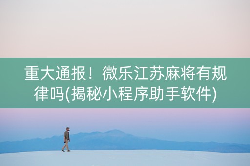 重大通报！微乐江苏麻将有规律吗(揭秘小程序助手软件)