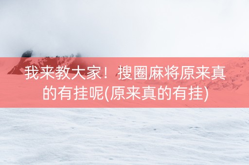 我来教大家！搜圈麻将原来真的有挂呢(原来真的有挂)