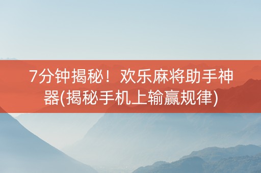 7分钟揭秘！欢乐麻将助手神器(揭秘手机上输赢规律)