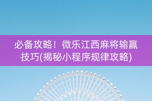 必备攻略！微乐江西麻将输赢技巧(揭秘小程序规律攻略)