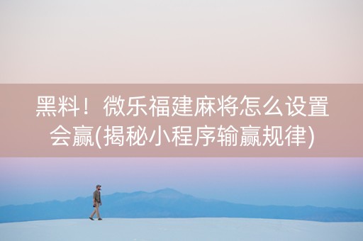 黑料！微乐福建麻将怎么设置会赢(揭秘小程序输赢规律)