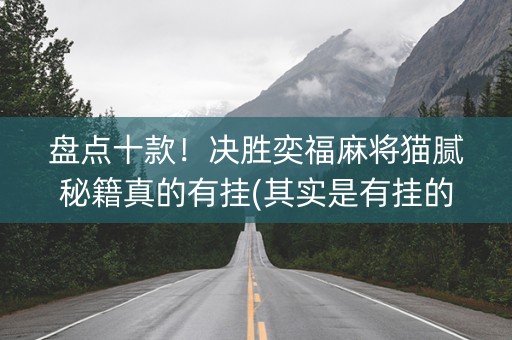 盘点十款！决胜奕福麻将猫腻秘籍真的有挂(其实是有挂的)