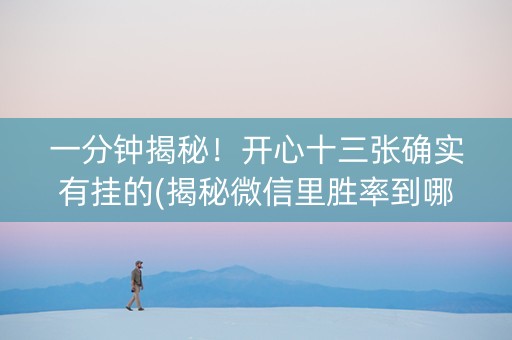 一分钟揭秘！开心十三张确实有挂的(揭秘微信里胜率到哪调)