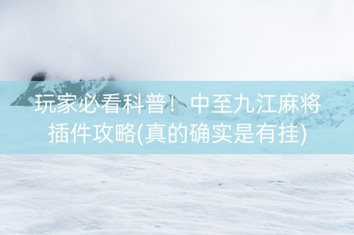 玩家必看科普！中至九江麻将插件攻略(真的确实是有挂)