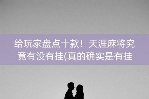 给玩家盘点十款！天涯麻将究竟有没有挂(真的确实是有挂)