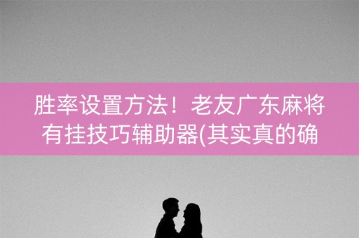 胜率设置方法！老友广东麻将有挂技巧辅助器(其实真的确实有挂)
